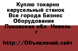 Куплю токарно-карусельный станок - Все города Бизнес » Оборудование   . Псковская обл.,Невель г.